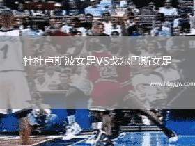 杜杜卢斯波女足VS戈尔巴斯女足